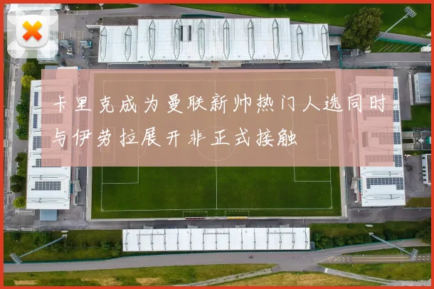 卡里克成为曼联新帅热门人选同时与伊劳拉展开非正式接触