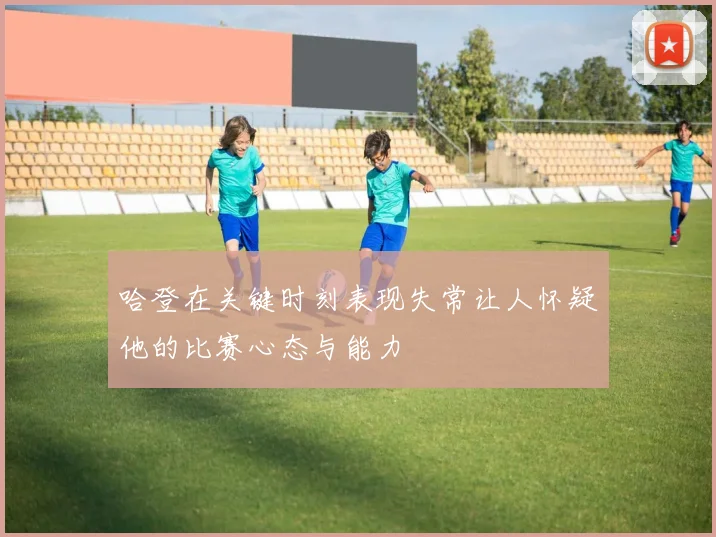 哈登在关键时刻表现失常让人怀疑他的比赛心态与能力