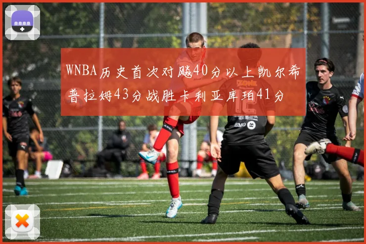 WNBA历史首次对飚40分以上凯尔希普拉姆43分战胜卡利亚库珀41分