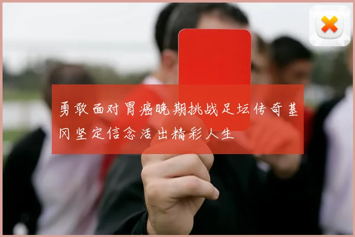 勇敢面对胃癌晚期挑战足坛传奇基冈坚定信念活出精彩人生